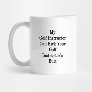 My Golf Instructor Can Kick Your Golf Instructor's Butt Mug